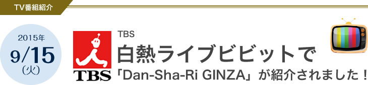 TBS白熱ライブビビットで「Dan-Sha-Ri GINZA」が紹介されました！