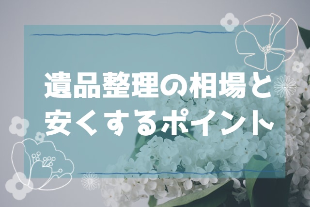 遺品整理の相場と安くするポイント